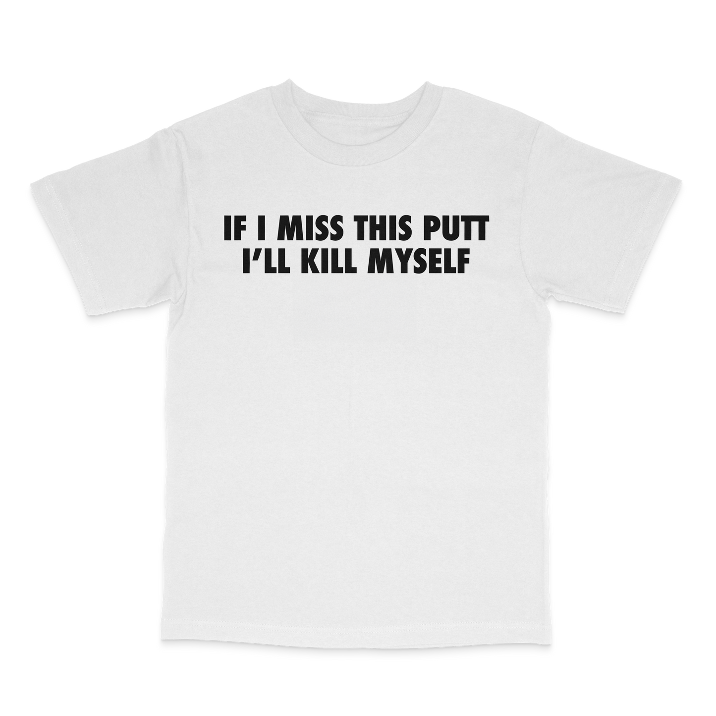 If I Miss This Putt I'll Kill Myself.