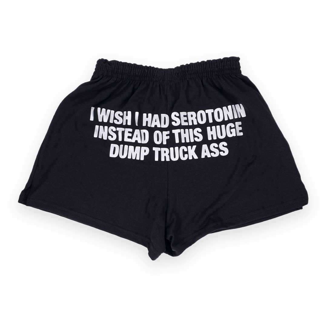 I Wish I Had Serotonin Instead Of This Huge Dump Truck Ass Shorts.