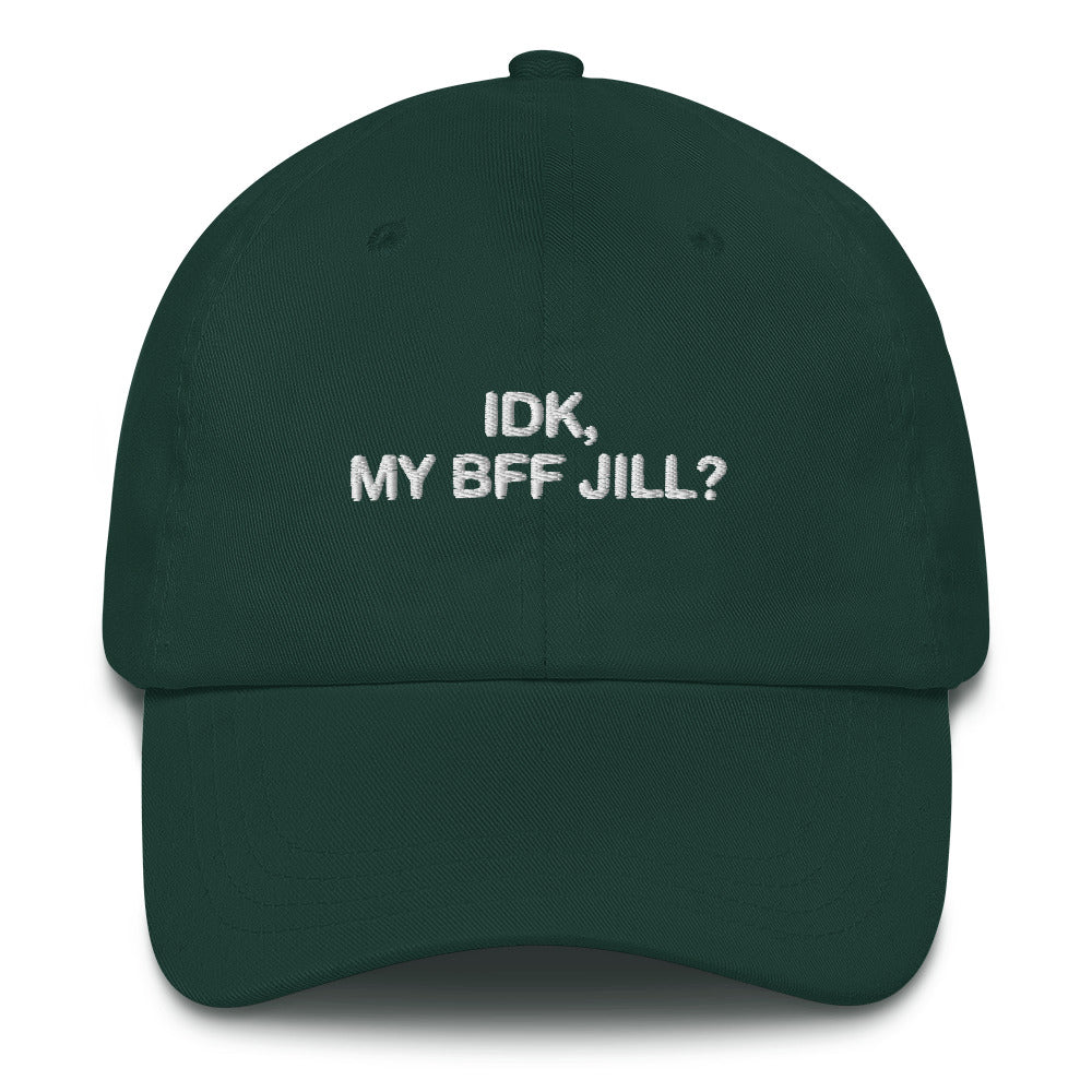 IDK, MY BFF JILL Hat.