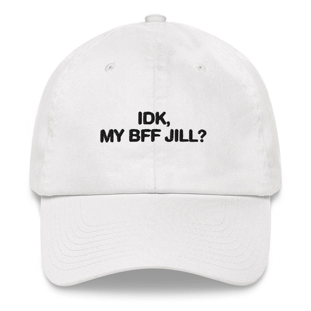 IDK, MY BFF JILL Hat.