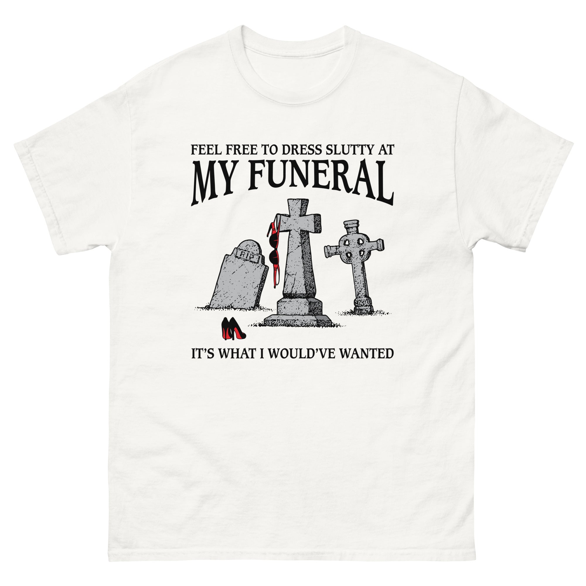 Feel Free To Dress Slutty At My Funeral It's What I Would've Wanted. Good Shirts Feel Free To Dress Slutty At My Funeral It's What I Would've Wanted. Good Shirts