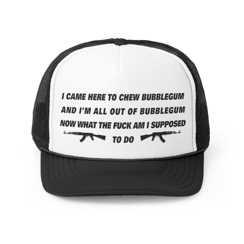 I came here to chew bubblegum.