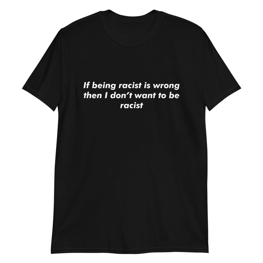 If Being Racist Is Wrong, Then I Don't Want To Be Racist.