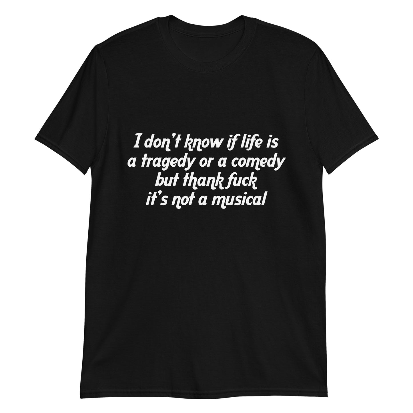 I don't know if life is a tragedy or a comedy but thank fuck it's not a musical.