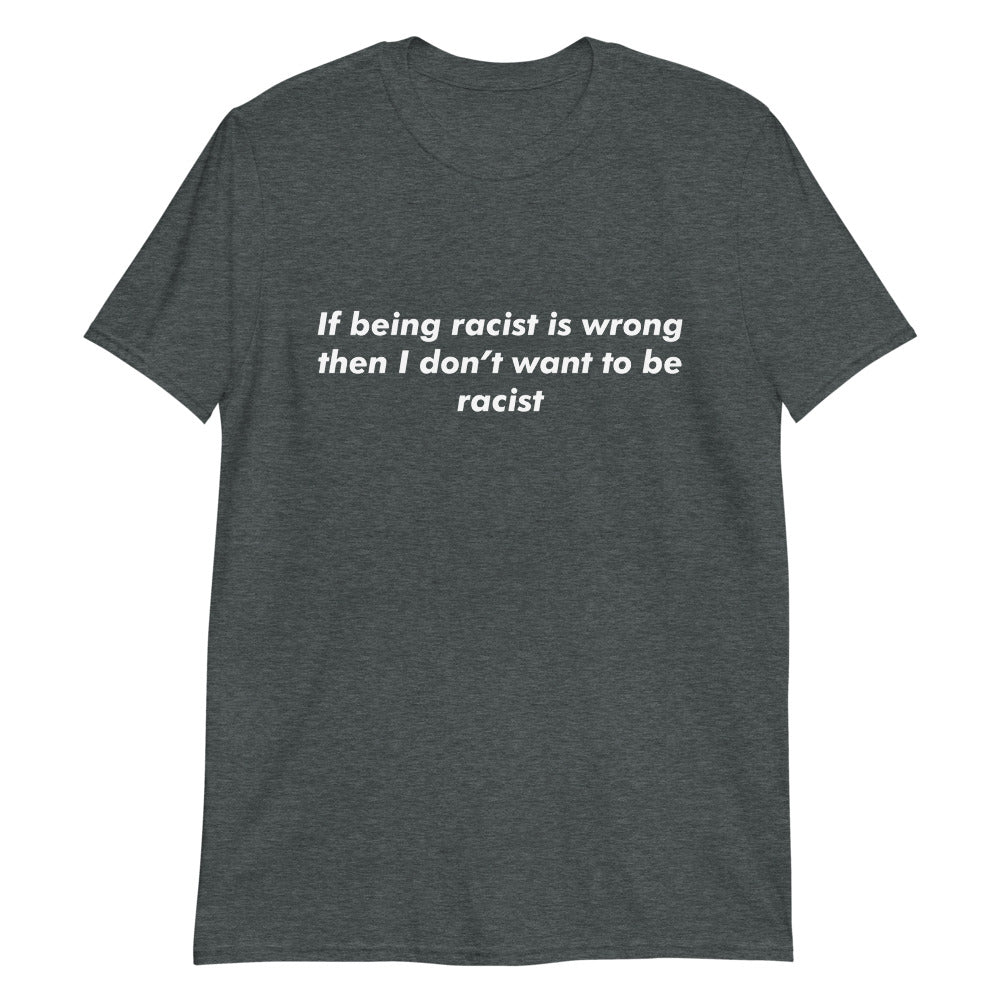 If Being Racist Is Wrong, Then I Don't Want To Be Racist.
