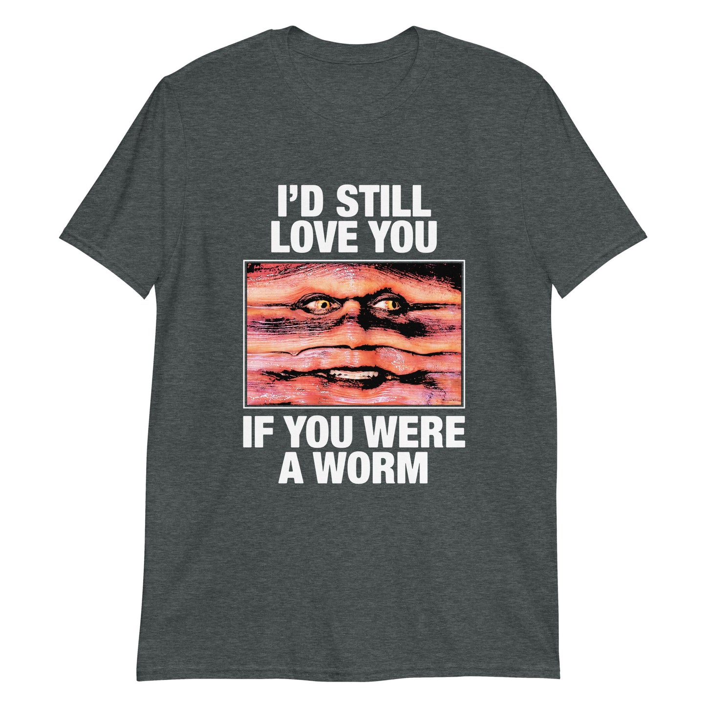 I'd Still Love You If You Were A Worm.