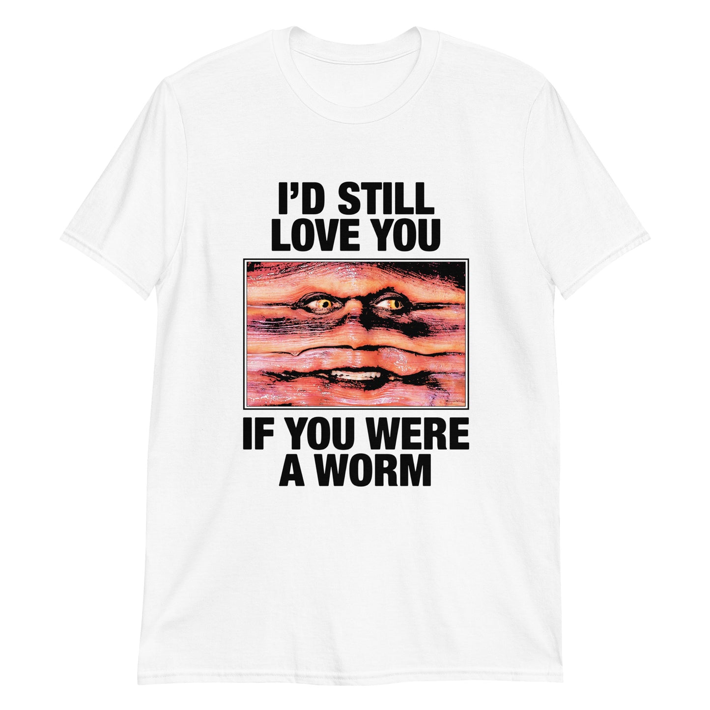 I'd Still Love You If You Were A Worm.