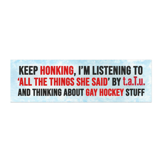 Keep Honking, I'm Listening To “All The Things She Said” t.A.T.u. And Thinking About Gay Hockey Stuff Bumper Sticker Magnet