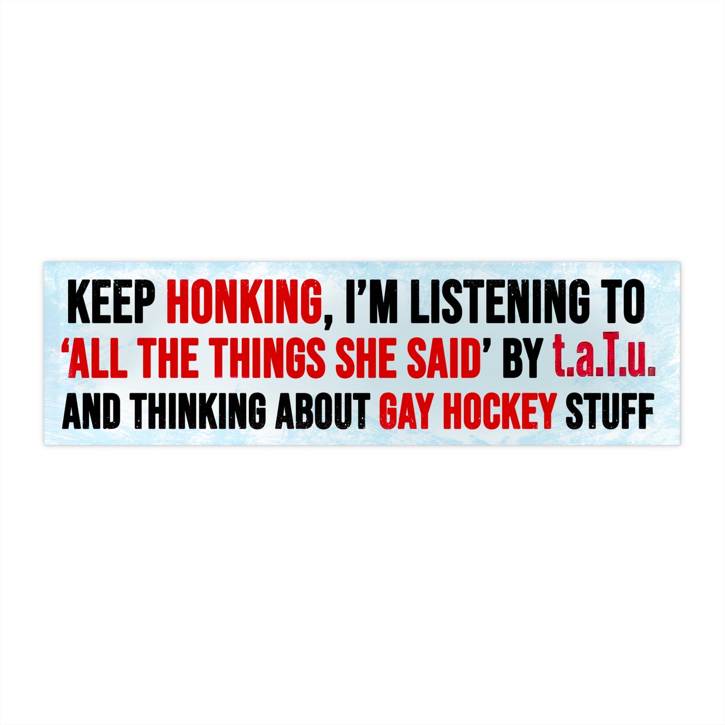 Keep Honking, I'm Listening To “All The Things She Said” t.A.T.u. And Thinking About Gay Hockey Stuff Bumper Sticker.