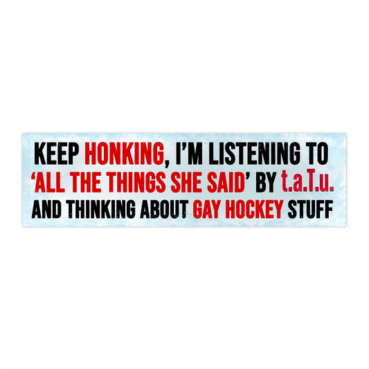 Keep Honking, I'm Listening To “All The Things She Said” t.A.T.u. And Thinking About Gay Hockey Stuff Bumper Sticker.