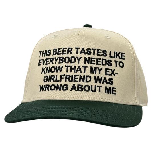 This Beer Tastes Like Everybody Needs To Know That My Ex-Girlfriend Was Wrong About Me Hat.