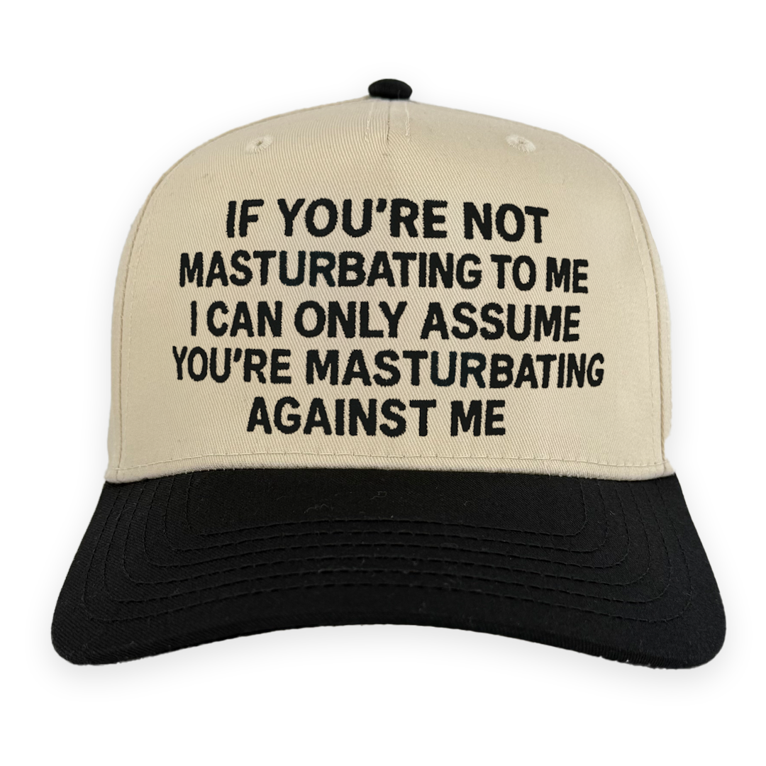 If You're Not Masturbating To Me I Can Only Assume You're Masturbating Against Me Hat.