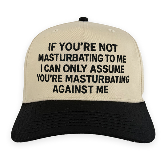 If You're Not Masturbating To Me I Can Only Assume You're Masturbating Against Me Hat.