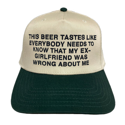 This Beer Tastes Like Everybody Needs To Know That My Ex-Girlfriend Was Wrong About Me Hat.