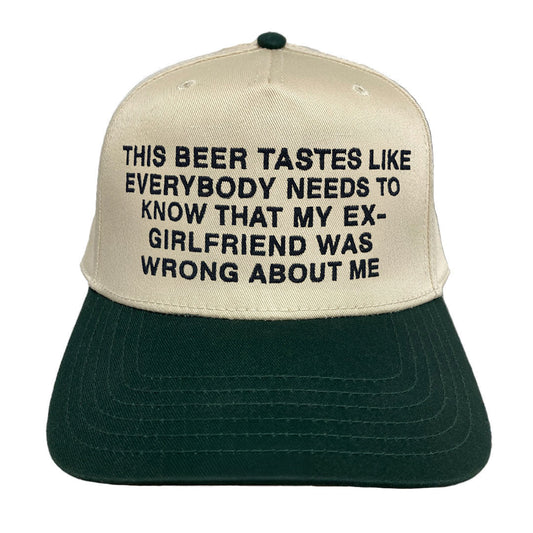 This Beer Tastes Like Everybody Needs To Know That My Ex-Girlfriend Was Wrong About Me Hat.