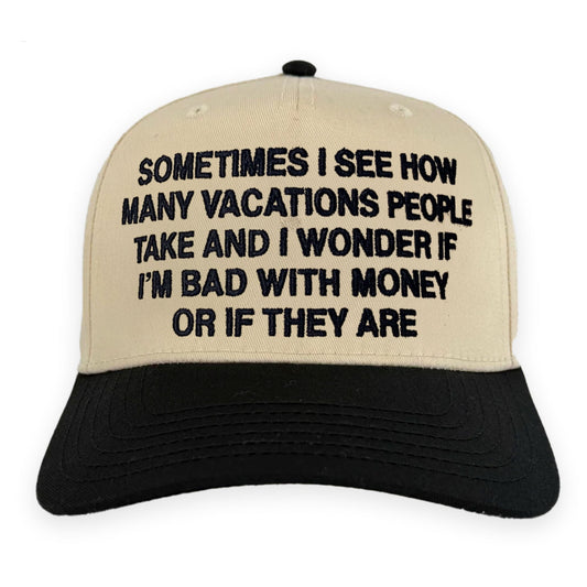 Sometimes I See How Many Vacations People Take And I Wonder If I'm Bad With Money Or If They Are Hat.