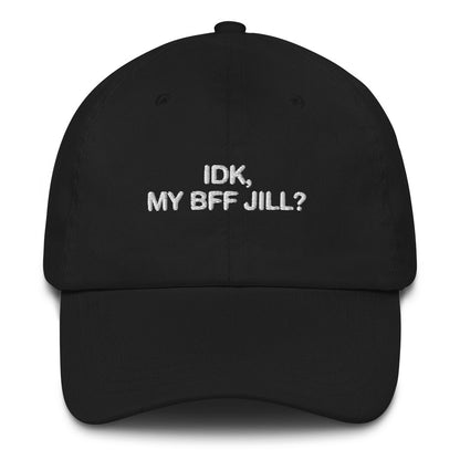 IDK, MY BFF JILL Hat.