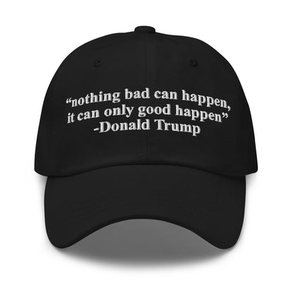 Nothing Bad Can Happen, It Can Only Good Happen Hat.