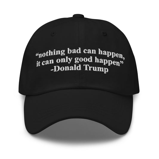 Nothing Bad Can Happen, It Can Only Good Happen Hat.
