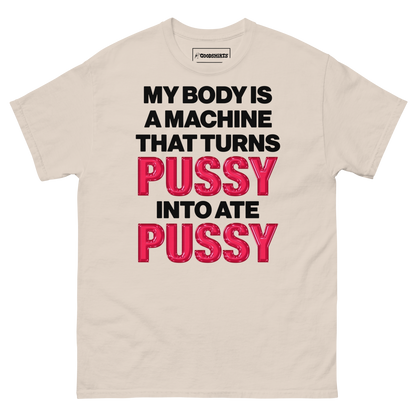 My Body Is A Machine That Turns Pussy Into Ate Pussy.