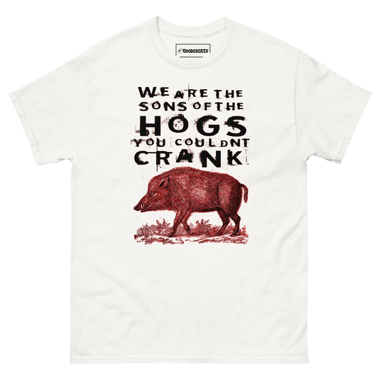 We Are The Sons Of The Hogs You Couldnt Crank.