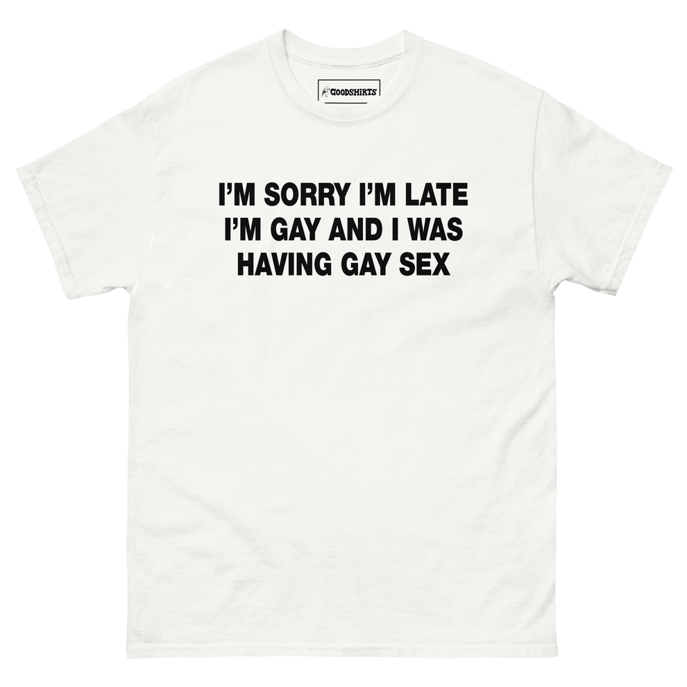 Im Sorry Im Late Im Gay And I Was Having Gay Sex Good Shirts