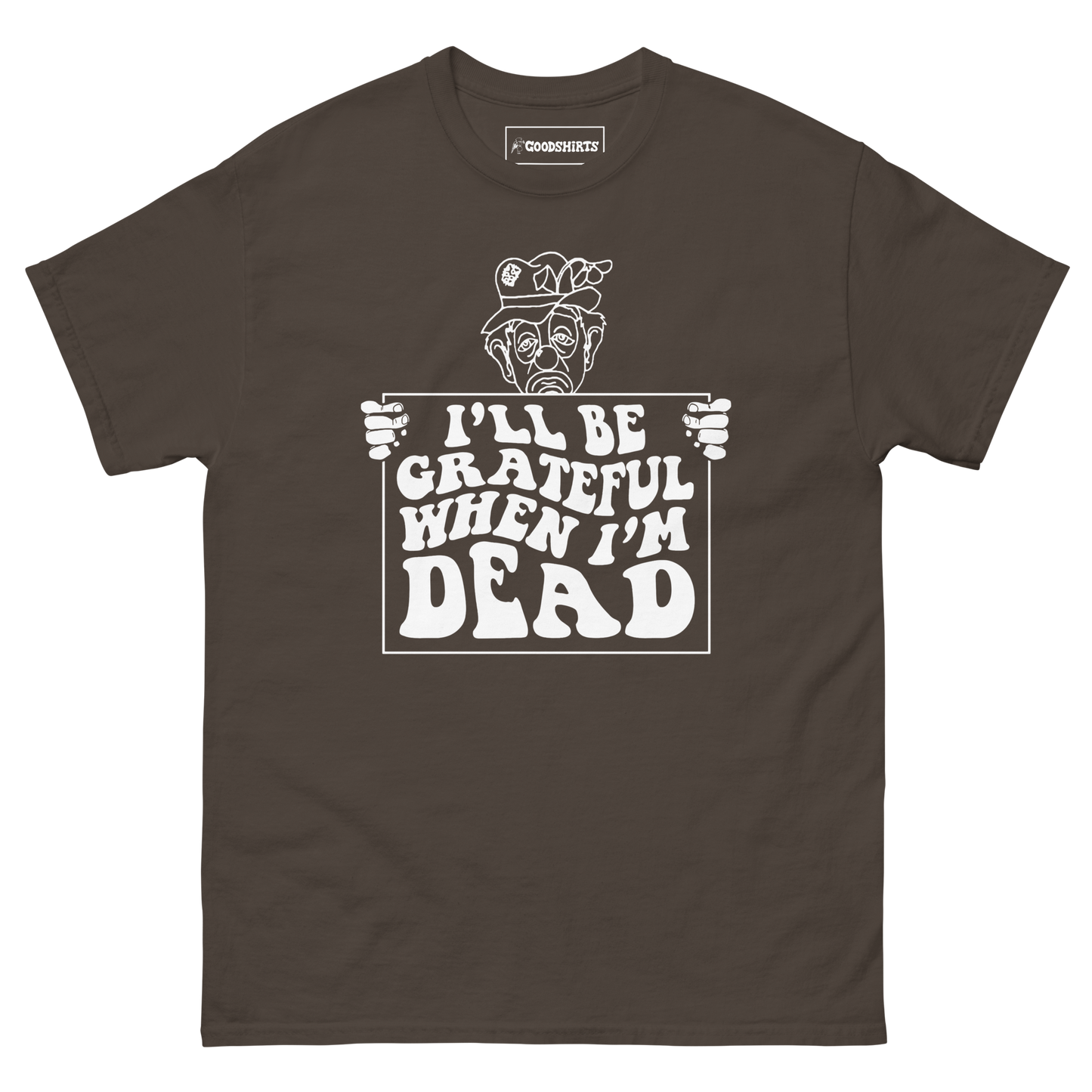 I'll Be Grateful When I'm Dead. – Good Shirts