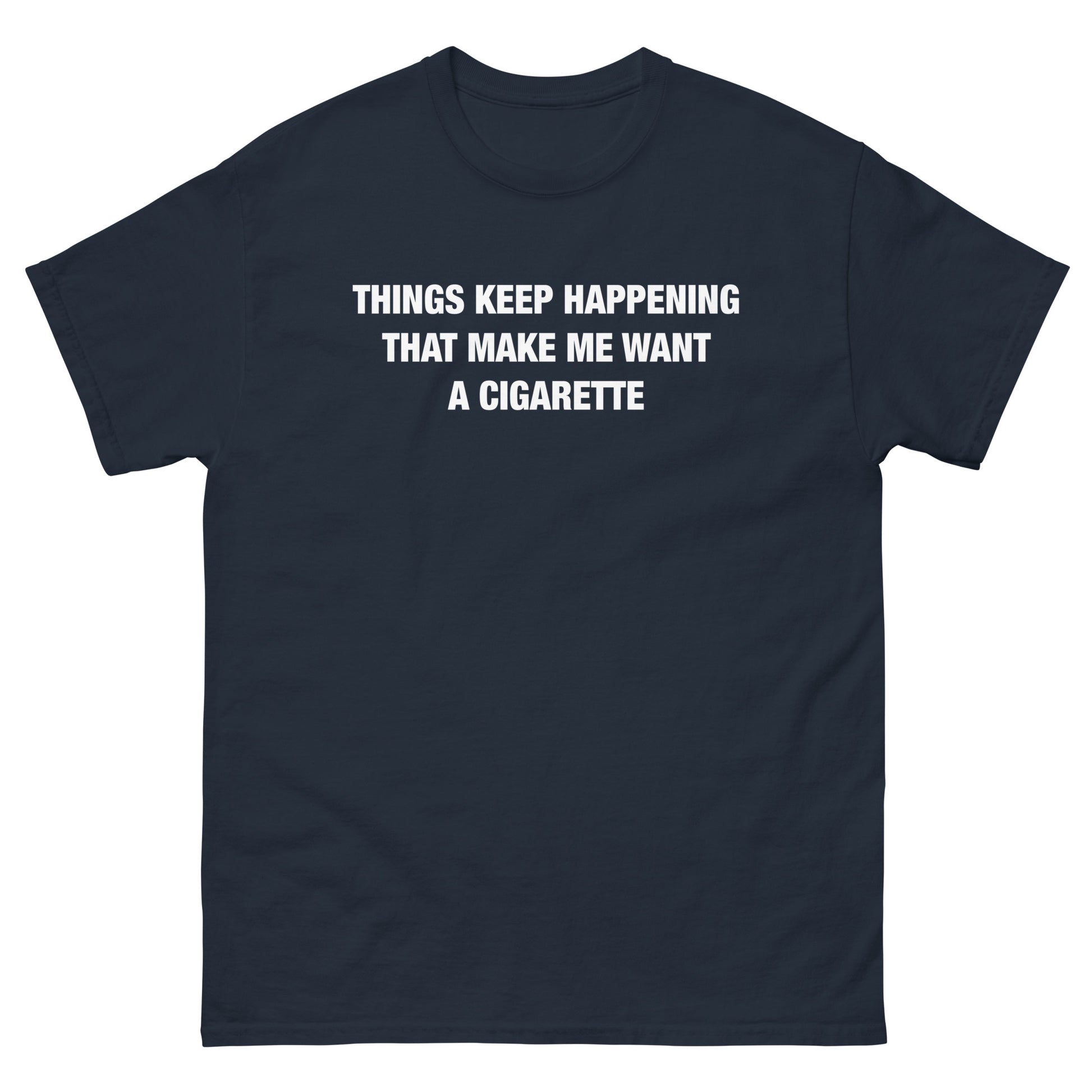 Things Keep Happening That Make Me Want A Cigarette Text Tee. – Good Shirts