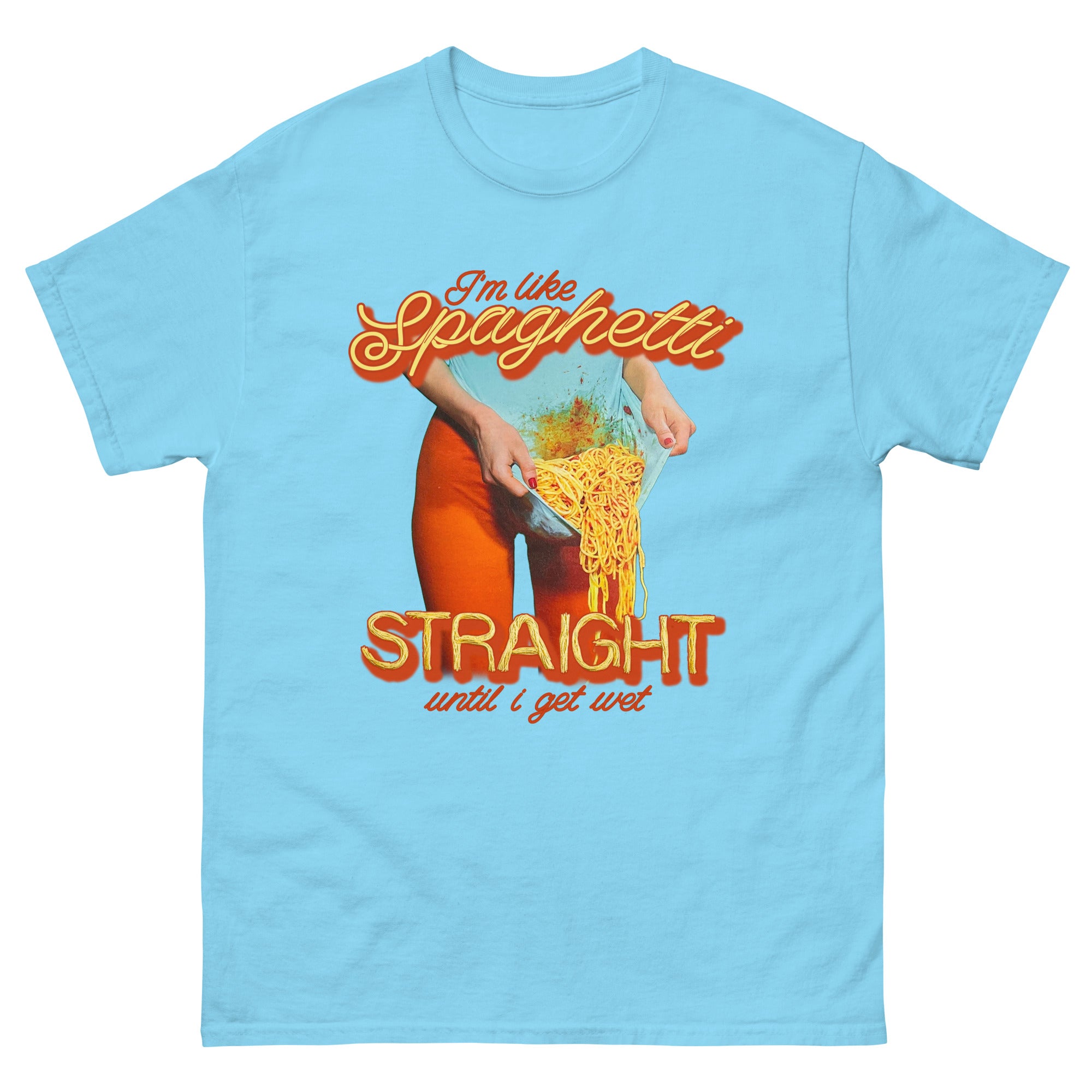 I'm Like Spaghetti, Straight Until I Get Wet. – Good Shirts
