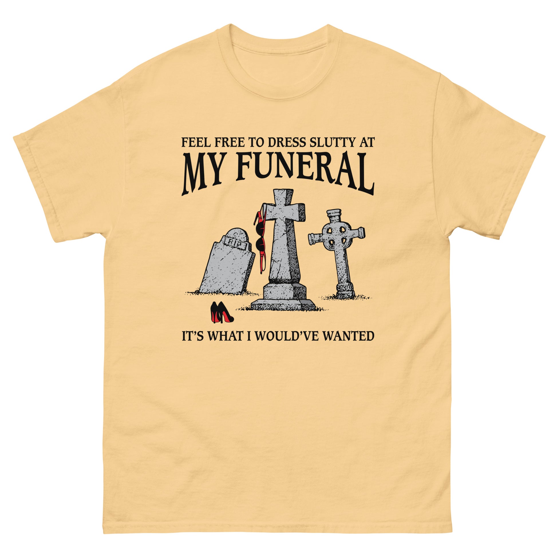 Feel Free To Dress Slutty At My Funeral It's What I Would've Wanted. Good Shirts Feel Free To Dress Slutty At My Funeral It's What I Would've Wanted. Good Shirts