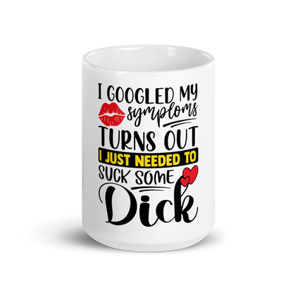 I Just Googled My Symptoms Turns Out I Just Needed To Suck Some Dick Mug.