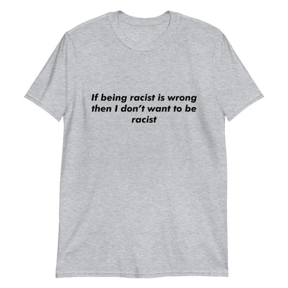 If Being Racist Is Wrong, Then I Don't Want To Be Racist.