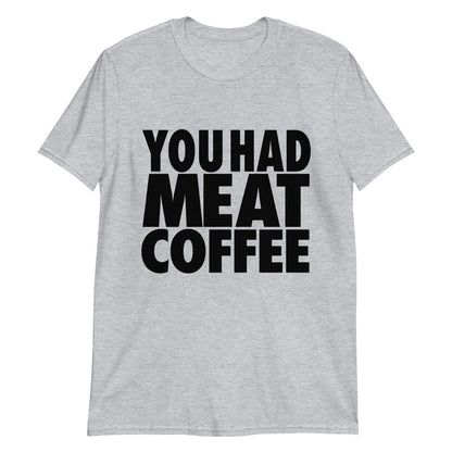 You had meat coffee.
