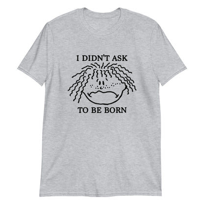 I Didn't Ask To Be Born.