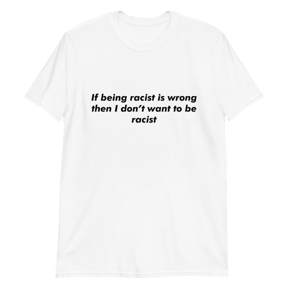 If Being Racist Is Wrong, Then I Don't Want To Be Racist.