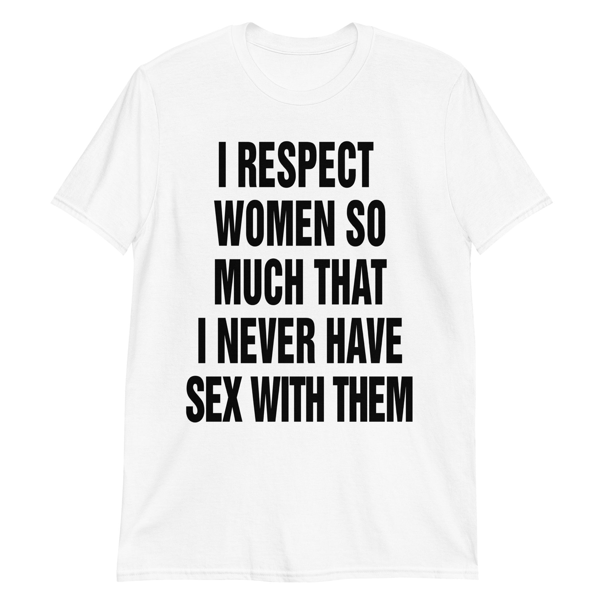 I Respect Women So Much That I Never Have Sex With Them. – Good Shirts