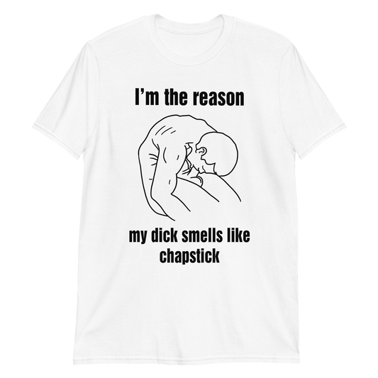 I'm The Reason My Dick Smells Like Chapstick.